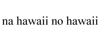 NA HAWAII NO HAWAII