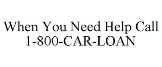 WHEN YOU NEED HELP CALL 1-800-CAR-LOAN