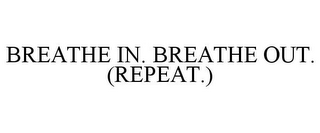 BREATHE IN. BREATHE OUT. (REPEAT.)