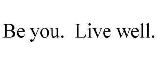 BE YOU. LIVE WELL.