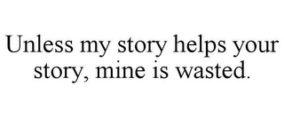 UNLESS MY STORY HELPS YOUR STORY, MINE IS WASTED.