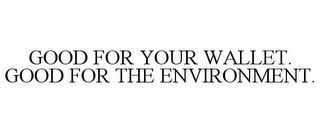 GOOD FOR YOUR WALLET. GOOD FOR THE ENVIRONMENT.