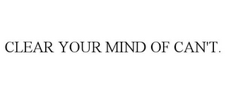 CLEAR YOUR MIND OF CAN'T.