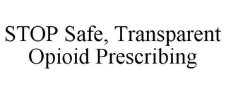 STOP SAFE, TRANSPARENT OPIOID PRESCRIBING