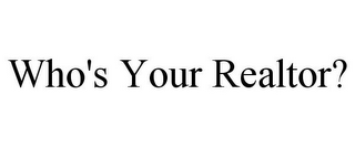 WHO'S YOUR REALTOR?