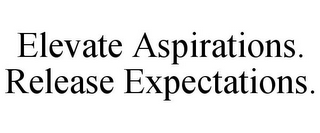 ELEVATE ASPIRATIONS. RELEASE EXPECTATIONS.