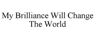 MY BRILLIANCE WILL CHANGE THE WORLD