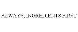 ALWAYS, INGREDIENTS FIRST