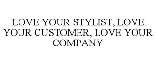 LOVE YOUR STYLIST, LOVE YOUR CUSTOMER, LOVE YOUR COMPANY