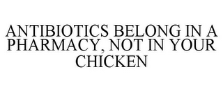 ANTIBIOTICS BELONG IN A PHARMACY, NOT IN YOUR CHICKEN