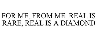 FOR ME, FROM ME. REAL IS RARE, REAL IS A DIAMOND