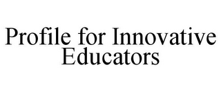 PROFILE FOR INNOVATIVE EDUCATORS