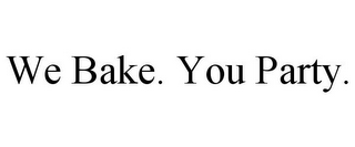 WE BAKE. YOU PARTY.