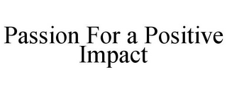 PASSION FOR A POSITIVE IMPACT