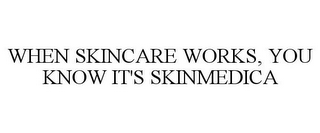 WHEN SKINCARE WORKS, YOU KNOW IT'S SKINMEDICA