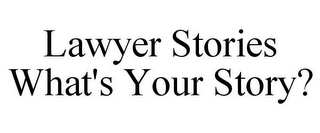 LAWYER STORIES WHAT'S YOUR STORY?