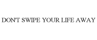 DON'T SWIPE YOUR LIFE AWAY