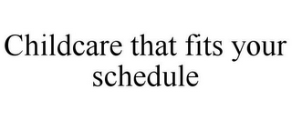 CHILDCARE THAT FITS YOUR SCHEDULE