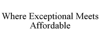 WHERE EXCEPTIONAL MEETS AFFORDABLE