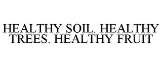 HEALTHY SOIL. HEALTHY TREES. HEALTHY FRUIT