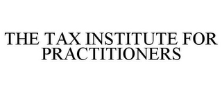 THE TAX INSTITUTE FOR PRACTITIONERS