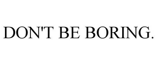 DON'T BE BORING.