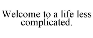 WELCOME TO A LIFE LESS COMPLICATED.