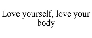 LOVE YOURSELF, LOVE YOUR BODY