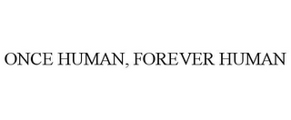 ONCE HUMAN, FOREVER HUMAN