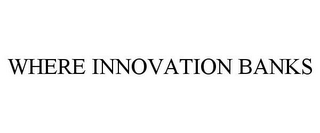 WHERE INNOVATION BANKS