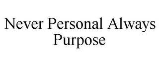 NEVER PERSONAL ALWAYS PURPOSE