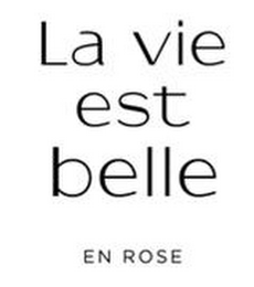 LA VIE EST BELLE EN ROSE