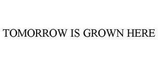 TOMORROW IS GROWN HERE