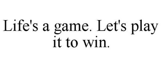 LIFE'S A GAME. LET'S PLAY IT TO WIN.