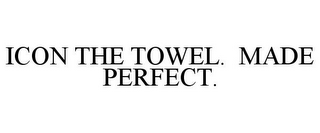 ICON THE TOWEL. MADE PERFECT.