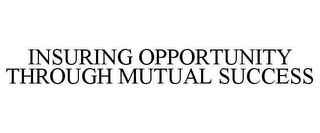 INSURING OPPORTUNITY THROUGH MUTUAL SUCCESS