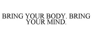 BRING YOUR BODY. BRING YOUR MIND.