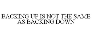 BACKING UP IS NOT THE SAME AS BACKING DOWN