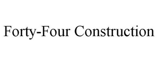 FORTY-FOUR CONSTRUCTION