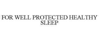 FOR WELL PROTECTED HEALTHY SLEEP