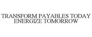 TRANSFORM PAYABLES TODAY ENERGIZE TOMORROW