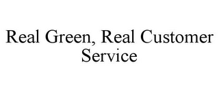 REAL GREEN, REAL CUSTOMER SERVICE