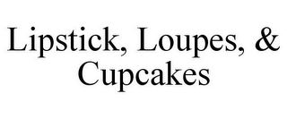 LIPSTICK, LOUPES, & CUPCAKES