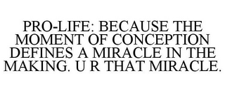 PRO-LIFE: BECAUSE THE MOMENT OF CONCEPTION DEFINES A MIRACLE IN THE MAKING. U R THAT MIRACLE.