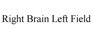 RIGHT BRAIN LEFT FIELD