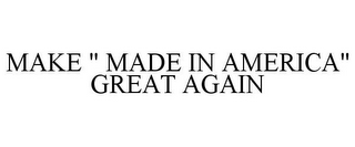 MAKE " MADE IN AMERICA" GREAT AGAIN