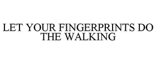 LET YOUR FINGERPRINTS DO THE WALKING