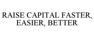 RAISE CAPITAL FASTER, EASIER, BETTER