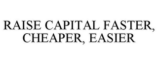 RAISE CAPITAL FASTER, CHEAPER, EASIER