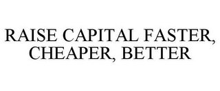 RAISE CAPITAL FASTER, CHEAPER, BETTER